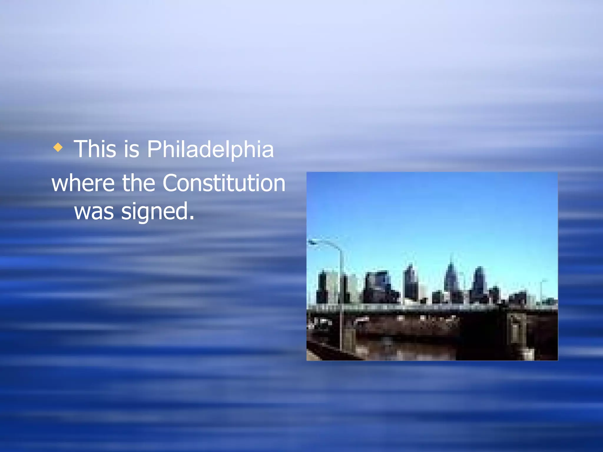 This is  Philadelphia  where the Constitution was signed. 