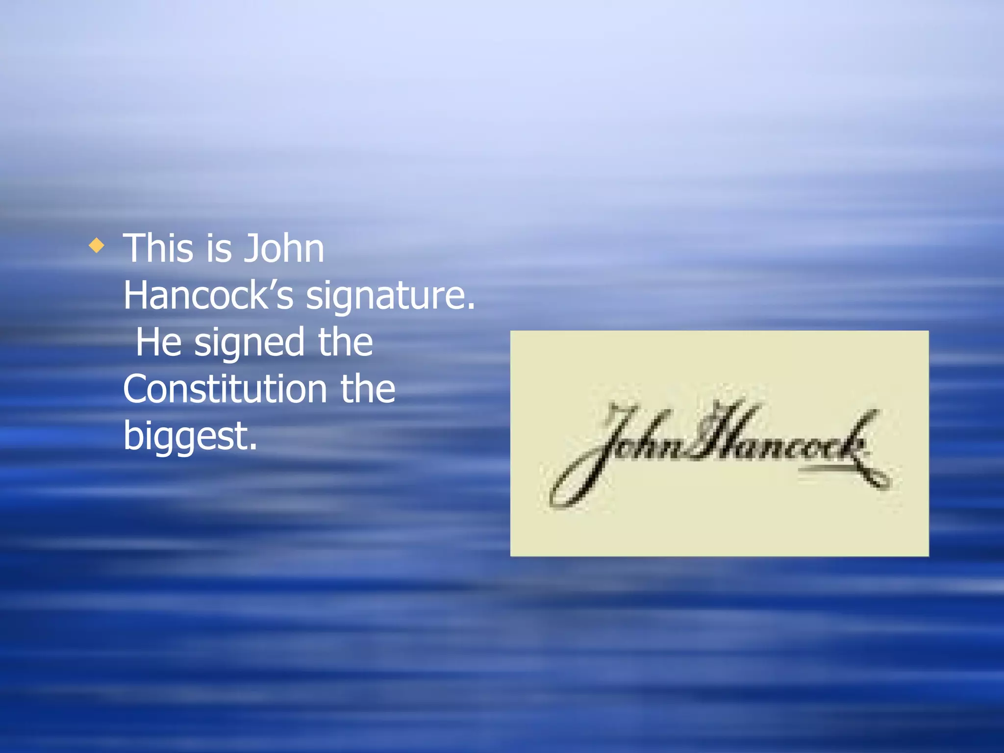 This is John Hancock’s signature.  He signed the Constitution the biggest. 