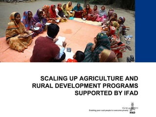 SCALING UP AGRICULTURE AND RURAL DEVELOPMENT PROGRAMS SUPPORTED BY IFAD 13-14 June 2011 