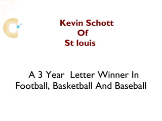 Kevin Schott
               Of
            St louis


   A 3 Year Letter Winner In
Football, Basketball And Baseball
 
