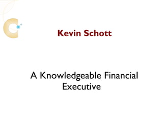 Kevin Schott



A Knowledgeable Financial
      Executive
 
