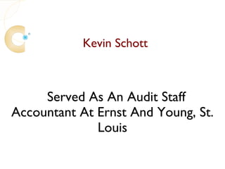 Kevin Schott



     Served As An Audit Staff
Accountant At Ernst And Young, St.
              Louis
 