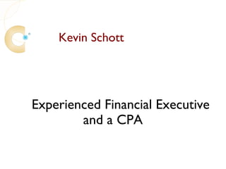 Kevin Schott




Experienced Financial Executive
        and a CPA
 