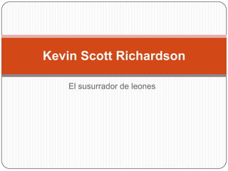 El susurrador de leones Kevin Scott Richardson  