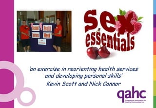 „an exercise in reorienting health services
      and developing personal skills‟
       Kevin Scott and Nick Connor
 