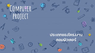 Computer
project
ประเภทของโครงงาน
คอมพิวเตอร์
 