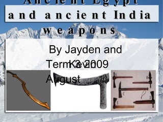 Ancient Egypt and ancient India weapons 0 By Jayden and Kevin  Term 3 2009 August 
