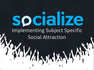 Implementing Subject Specific Social Attraction 