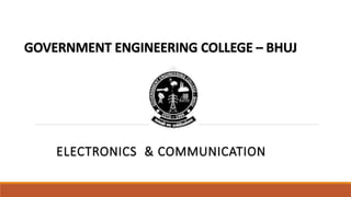 GOVERNMENT ENGINEERING COLLEGE – BHUJ
ELECTRONICS & COMMUNICATION
 