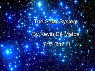 The Solar System

By Kevin De Matos
   Yr 5 Rm 11
 