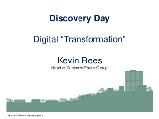 Driver and Vehicle Licensing Agency
Discovery Day
Digital “Transformation”
Kevin Rees
Head of Customer Focus Group
 