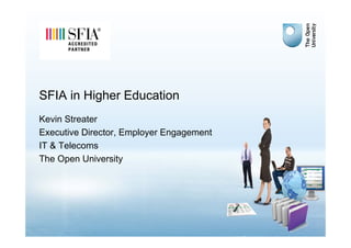 SFIA in Higher Education
Kevin Streater
Executive Director, Employer Engagement
IT & Telecoms
The Open University
 