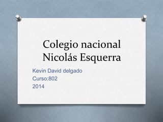 Colegio nacional 
Nicolás Esquerra 
Kevin David delgado 
Curso:802 
2014 
 