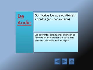 De
Audio
Son todos los que contienen
sonidos (no solo música)
Las diferentes extensiones atienden al
formato de compresión utilizado para
convertir el sonido real en digital.
 