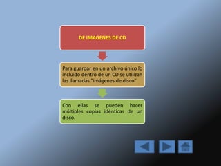 DE IMAGENES DE CD
Para guardar en un archivo único lo
incluido dentro de un CD se utilizan
las llamadas "imágenes de disco"
Con ellas se pueden hacer
múltiples copias idénticas de un
disco.
 