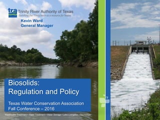 Biosolids:
Regulation and Policy
Texas Water Conservation Association
Fall Conference – 2016
Kevin Ward
General Manager
 