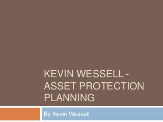 KEVIN WESSELL -
ASSET PROTECTION
PLANNING
By Kevin Wessell
 