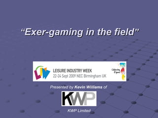 “ Exer-gaming in the field ” Presented by  Kevin Williams  of  KWP Limited 