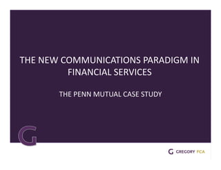THE NEW COMMUNICATIONS PARADIGM IN 
FINANCIAL SERVICES 
THE PENN MUTUAL CASE STUDY 
 