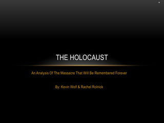 An Analysis Of The Massacre That Will Be Remembered Forever By: Kevin Wolf & Rachel Rolnick The Holocaust בס"'ד 