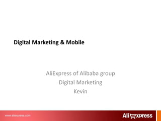 Digital Marketing & Mobile
AliExpress of Alibaba group
Digital Marketing
Kevin
 