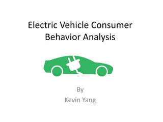 Electric Vehicle Consumer 
Behavior Analysis 
By 
Kevin Yang 
 