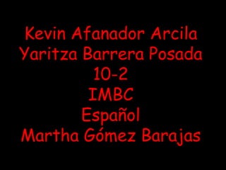 Kevin Afanador Arcila
Yaritza Barrera Posada
10-2
IMBC
Español
Martha Gómez Barajas

 