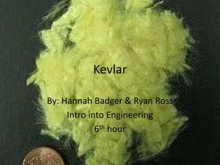 Kevlar

By: Hannah Badger & Ryan Ross
     Intro into Engineering
             6th hour
 