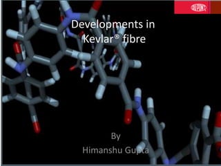 Developments in
Kevlar® fibre
By
Himanshu Gupta
 