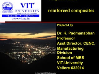 Polymer fibre
reinforced composites
Prepared by
Dr. K. Padmanabhan
Professor
Asst Director, CENC,
Manufacturing
Division
School of MBS
VIT-University
Vellore 632014August, 2010
 