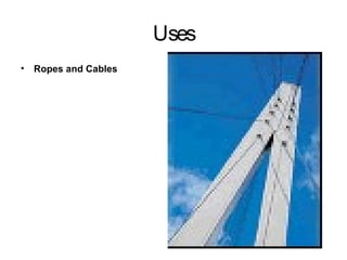 Uses
• Ropes and Cables
 