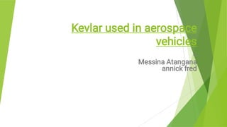 Kevlar used in aerospace
vehicles
By
Messina Atangana
annick fred
 