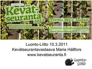 Luonto-Liitto 10.3.2011 Kevätseurantavastaava Maria Hällfors www.kevatseuranta.fi  