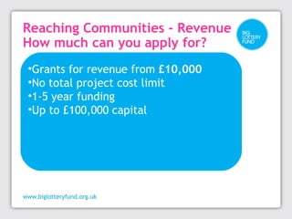 Reaching Communities: 
Who can apply? 
•Registered charity 
•Voluntary or community group 
•Statutory body (including scho...