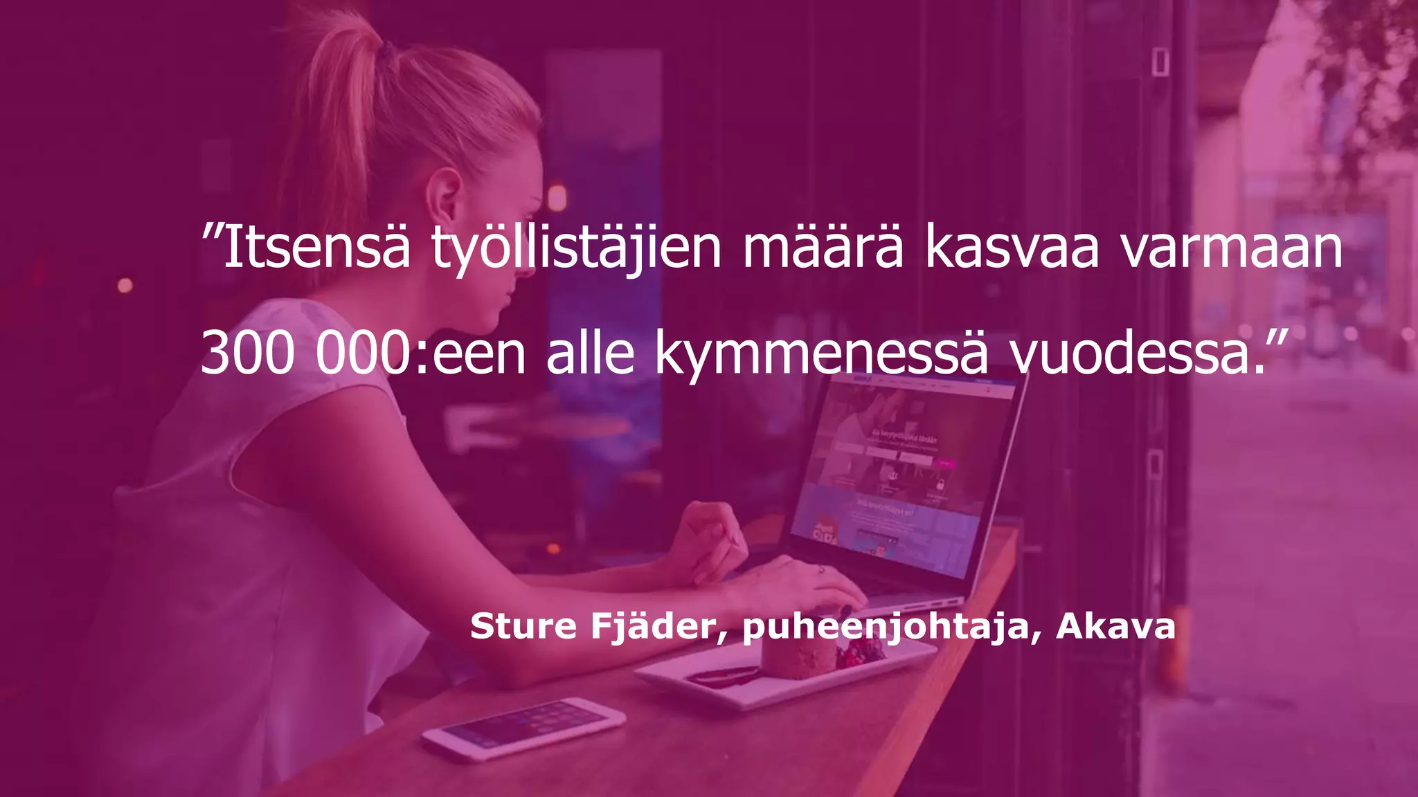 ”Itsensä työllistäjien määrä kasvaa varmaan
300 000:een alle kymmenessä vuodessa.”
Sture Fjäder, puheenjohtaja, Akava
 