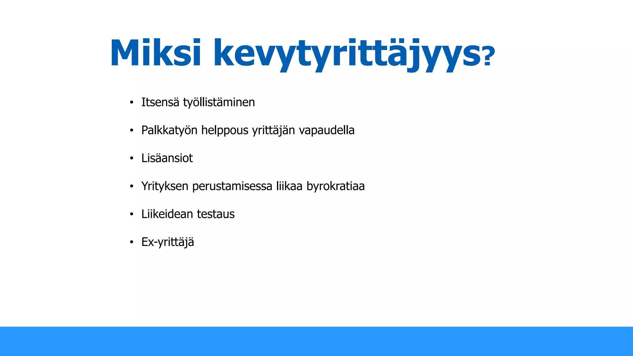 Miksi kevytyrittäjyys?
• Itsensä työllistäminen
• Palkkatyön helppous yrittäjän vapaudella
• Lisäansiot
• Yrityksen perustamisessa liikaa byrokratiaa
• Liikeidean testaus
• Ex-yrittäjä
 