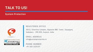 REGISTERED OFFICE
EMAIL ADDRESS
PHONE NUMBER
301/2, Silverline Complex, Opposite BBC Tower, Sayajigunj,
Vadodara - 390 005, Gujarat, India.
info@systemprotection.in
+91-265-2225137
TALK TO US!
System Protection
 