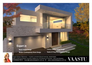Nupur Tomar (Director) : VAASTU LUXURY BEACH HOUSE DESIGNERS
Master of Planning & Design (University of Melbourne) B.Architecture (IIT Roorkee– India) (Gold Medalist)
M:0498822788 E : nupur@vaastudesigners.com.au W : www.vaastudesigners.com.au
Town Planning Permit Experts for
 Apartments
 Terrace homes
 Dual Occupancy
 Townhouses
 Medical Centres
 Child care centres
 Whitehorse council
 Boroondara council
 Monash council
 Manningham council
 Stonnington council
 Knox council
Expert in
• Beach House Design
• Modern Contemporary Home Design
• Luxury Custom Home Design
• Vaastu & Feng Shui Compliant Design
 