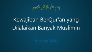 Kewajiban BerQur'an yang
Dilalaikan Banyak Muslimin
ِ‫م‬ ْ
‫ِس‬‫ب‬
ِ ّٰ
‫لل‬‫ٱ‬
ِ‫ن‬ٰ ْ
‫ْح‬َّ‫لر‬‫ٱ‬
ِ‫ي‬ِ‫ح‬َّ‫لر‬‫ٱ‬
H. M. Sani, M.Sc.
 