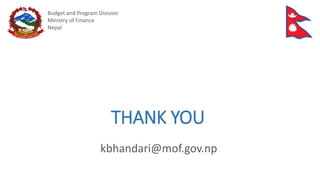 kbhandari@mof.gov.np
Budget and Program Division
Ministry of Finance
Nepal
THANK YOU
 