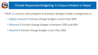 • With 11 criteria, each program and project (budget head) is categorized as
• Highly relevant if climate change budget is more than 60%
• Relevant if climate change budget is between 20% and 60%
• Neutral if climate change budget is less than 20%
Climate Responsive Budgeting: A Unique Initiation in Nepal
 
