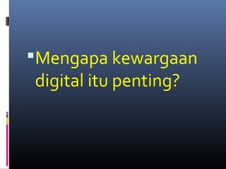 Mengapa kewargaan 
digital itu penting? 
 