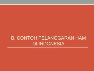 B. CONTOH PELANGGARAN HAM
DI INDONESIA
 