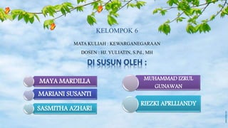 MUHAMMAD IZRUL
GUNAWAN
RIEZKI APRLLIANDY
MAYA MARDILLA
MARIANI SUSANTI
SASMITHA AZHARI
KELOMPOK 6
DOSEN : HJ. YULIATIN, S.Pd., MH
MATA KULIAH : KEWARGANEGARAAN
 