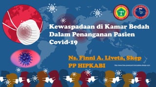 http://www.free-powerpoint-templates-design.com
Kewaspadaan di Kamar Bedah
Dalam Penanganan Pasien
Covid-19
Ns. Finni A. Liveta, Skep
PP HIPKABI
 