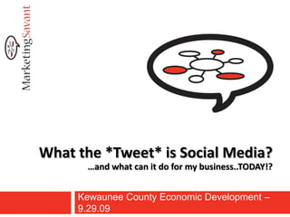 What the *Tweet* is Social Media?…and what can it do for my business..TODAY!? Kewaunee County Economic Development – 9.29.09 