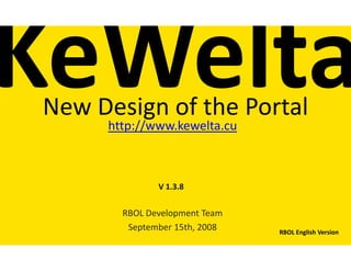 New Design of the Portal
     http://www.kewelta.cu



              V 1.3.8


       RBOL Development Team
        September 15th, 2008   RBOL English Version
 