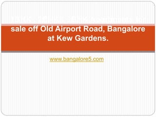 www.bangalore5.com
1BHK , 2BHK& 3BHK Apartments for
sale off Old Airport Road, Bangalore
at Kew Gardens.
 