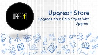 Upgreat Store
Upgrade Your Daily Styles With
Upgreat
 