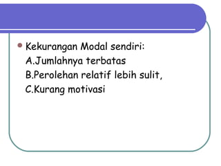 Kekurangan Modal sendiri:
A.Jumlahnya terbatas
B.Perolehan relatif lebih sulit,
C.Kurang motivasi
 